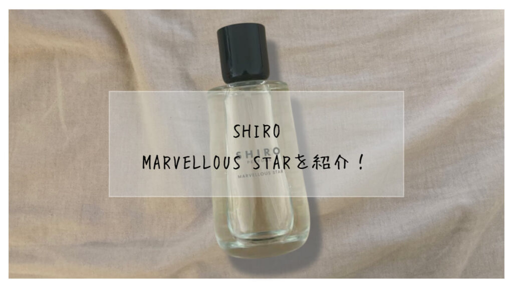 SHIRO MARVELLOUS STAR マーベラススター シロ マーベラススター 香水 shiro 試してみたSHIRO MARVELLOUS STAR